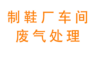鞋廠車間產(chǎn)生的廢氣改怎么處理？