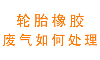 輪胎橡膠廢氣怎么處理？
