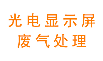 光電顯示屏行業(yè)生產(chǎn)時(shí)產(chǎn)生的廢氣該如何處理？